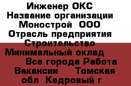 Инженер ОКС › Название организации ­ Монострой, ООО › Отрасль предприятия ­ Строительство › Минимальный оклад ­ 20 000 - Все города Работа » Вакансии   . Томская обл.,Кедровый г.